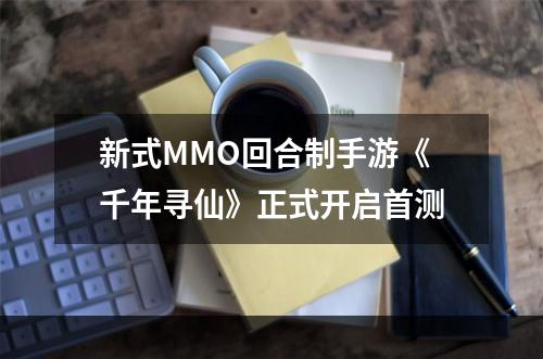 新式MMO回合制手游《千年寻仙》正式开启首测