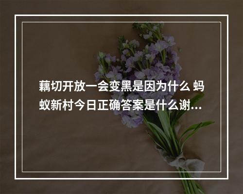 藕切开放一会变黑是因为什么 蚂蚁新村今日正确答案是什么谢谢4.30