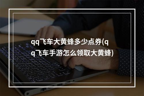 qq飞车大黄蜂多少点券(qq飞车手游怎么领取大黄蜂)