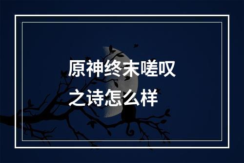 原神终末嗟叹之诗怎么样