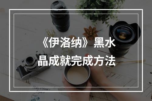 《伊洛纳》黑水晶成就完成方法