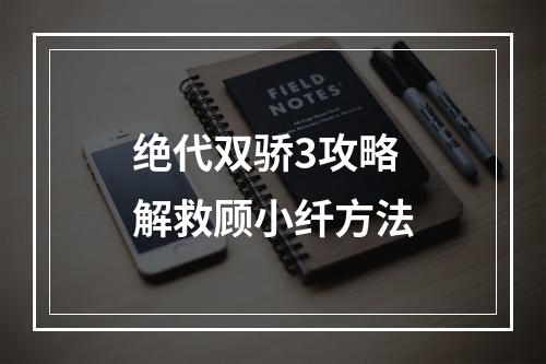 绝代双骄3攻略解救顾小纤方法