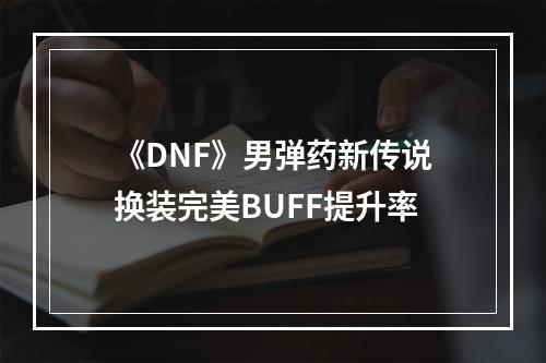 《DNF》男弹药新传说换装完美BUFF提升率