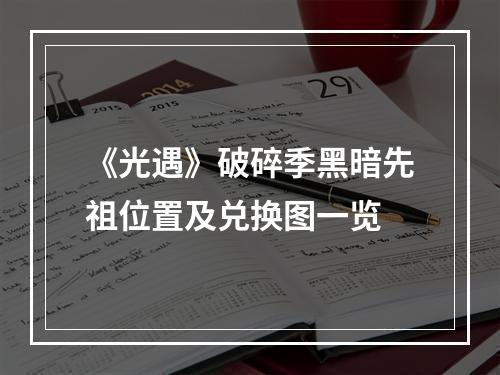 《光遇》破碎季黑暗先祖位置及兑换图一览