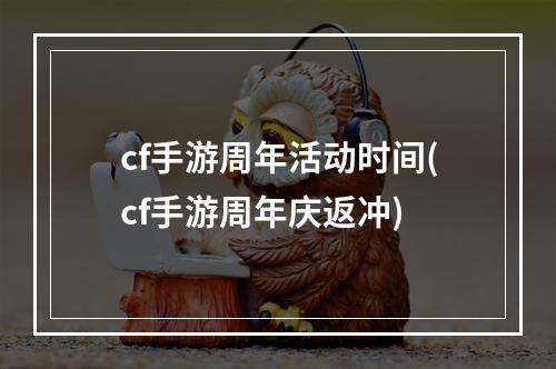 cf手游周年活动时间(cf手游周年庆返冲)