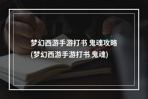 梦幻西游手游打书 鬼魂攻略(梦幻西游手游打书 鬼魂)