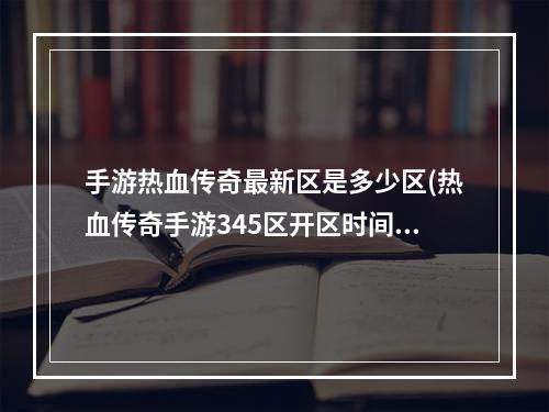 手游热血传奇最新区是多少区(热血传奇手游345区开区时间)