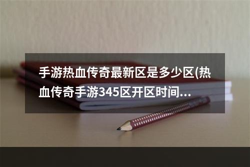 手游热血传奇最新区是多少区(热血传奇手游345区开区时间)