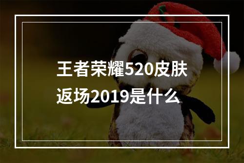 王者荣耀520皮肤返场2019是什么