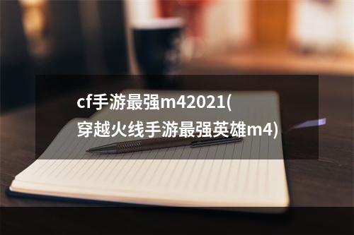 cf手游最强m42021(穿越火线手游最强英雄m4)