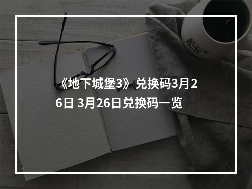 《地下城堡3》兑换码3月26日 3月26日兑换码一览