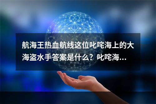 航海王热血航线这位叱咤海上的大海盗水手答案是什么？叱咤海上的水手答案[多图]