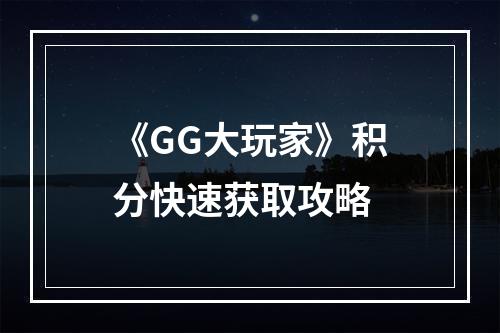 《GG大玩家》积分快速获取攻略