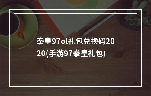 拳皇97ol礼包兑换码2020(手游97拳皇礼包)