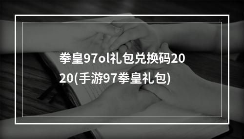 拳皇97ol礼包兑换码2020(手游97拳皇礼包)