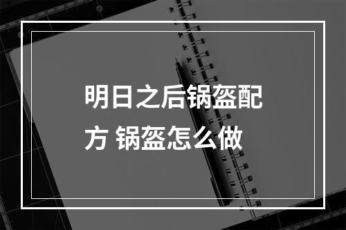 明日之后锅盔配方 锅盔怎么做