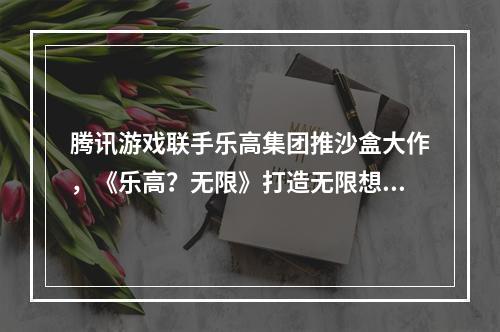 腾讯游戏联手乐高集团推沙盒大作，《乐高？无限》打造无限想象世界