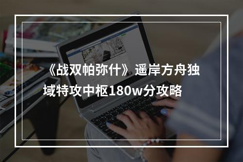 《战双帕弥什》遥岸方舟独域特攻中枢180w分攻略