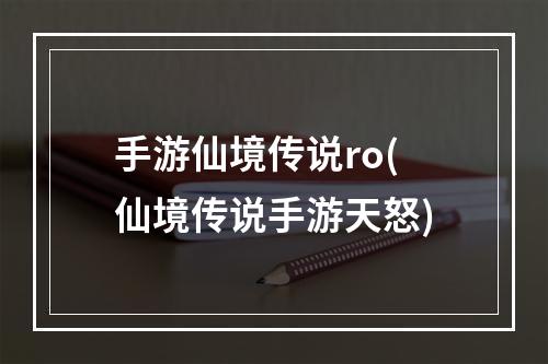 手游仙境传说ro(仙境传说手游天怒)