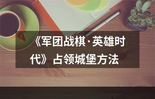 《军团战棋·英雄时代》占领城堡方法