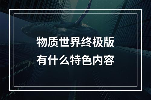 物质世界终极版有什么特色内容