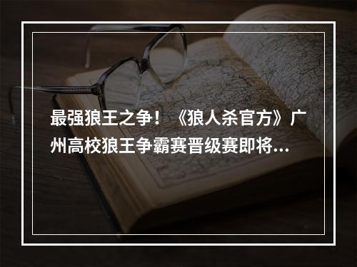 最强狼王之争！《狼人杀官方》广州高校狼王争霸赛晋级赛即将开启