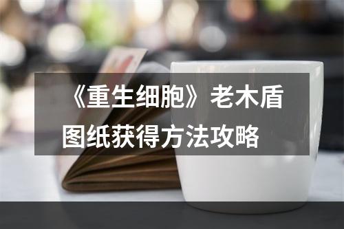 《重生细胞》老木盾图纸获得方法攻略