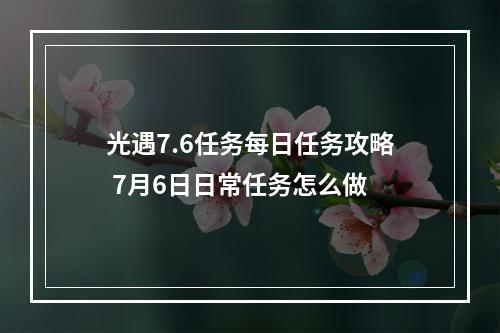 光遇7.6任务每日任务攻略 7月6日日常任务怎么做