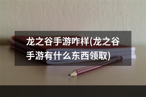 龙之谷手游咋样(龙之谷手游有什么东西领取)