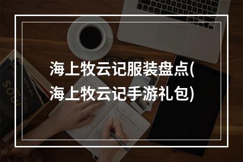 海上牧云记服装盘点(海上牧云记手游礼包)