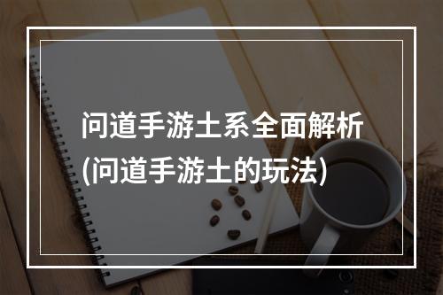 问道手游土系全面解析(问道手游土的玩法)