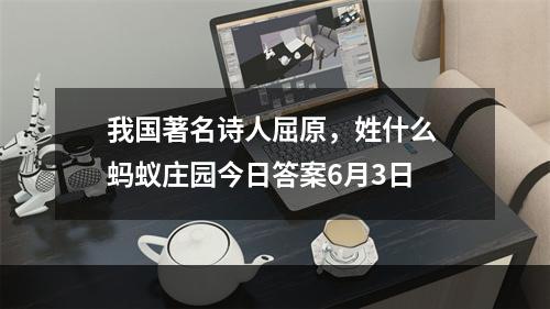 我国著名诗人屈原，姓什么 蚂蚁庄园今日答案6月3日