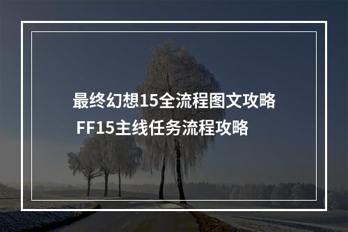 最终幻想15全流程图文攻略 FF15主线任务流程攻略