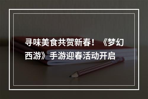 寻味美食共贺新春！《梦幻西游》手游迎春活动开启