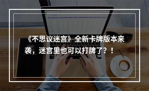 《不思议迷宫》全新卡牌版本来袭，迷宫里也可以打牌了？！