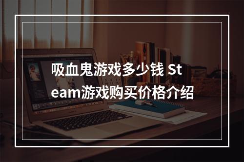 吸血鬼游戏多少钱 Steam游戏购买价格介绍