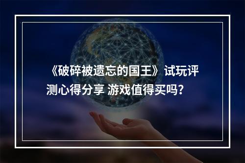 《破碎被遗忘的国王》试玩评测心得分享 游戏值得买吗？