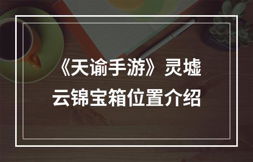 《天谕手游》灵墟云锦宝箱位置介绍