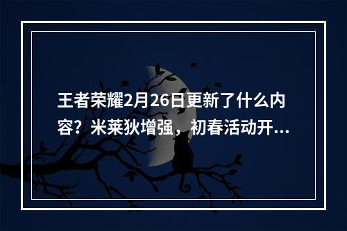 王者荣耀2月26日更新了什么内容？米莱狄增强，初春活动开启[视频][多图]