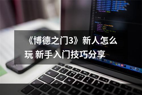 《博德之门3》新人怎么玩 新手入门技巧分享