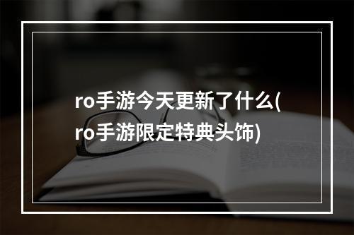 ro手游今天更新了什么(ro手游限定特典头饰)