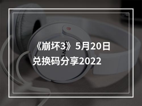 《崩坏3》5月20日兑换码分享2022