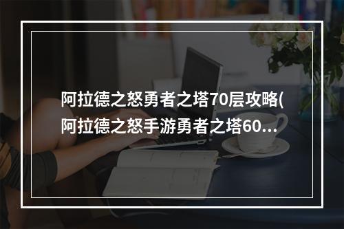 阿拉德之怒勇者之塔70层攻略(阿拉德之怒手游勇者之塔60层)