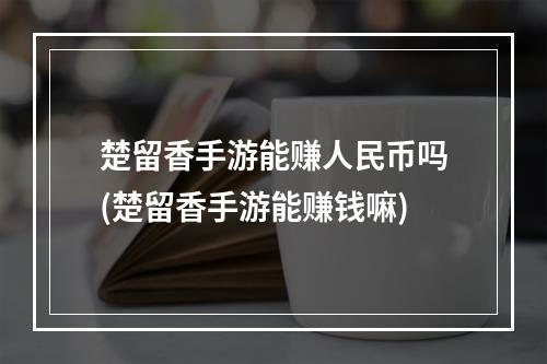 楚留香手游能赚人民币吗(楚留香手游能赚钱嘛)