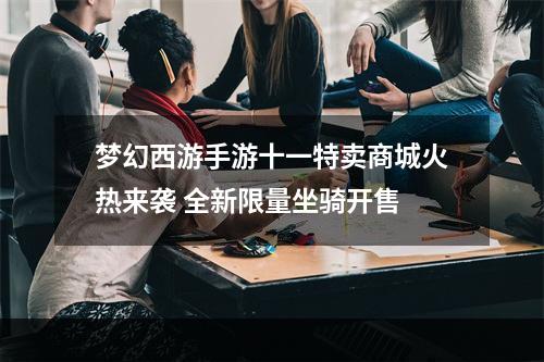 梦幻西游手游十一特卖商城火热来袭 全新限量坐骑开售