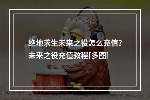 绝地求生未来之役怎么充值？未来之役充值教程[多图]