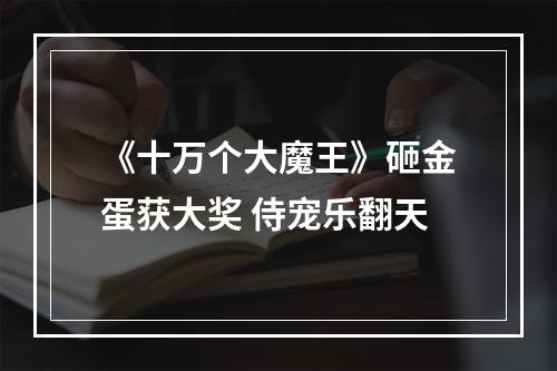 《十万个大魔王》砸金蛋获大奖 侍宠乐翻天