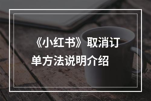 《小红书》取消订单方法说明介绍