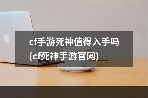 cf手游死神值得入手吗(cf死神手游官网)