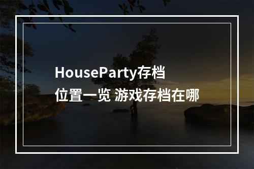 HouseParty存档位置一览 游戏存档在哪